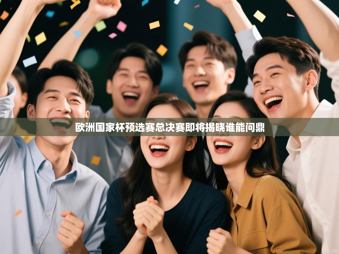爱体育游戏网站-欧洲国家杯预选赛总决赛即将揭晓谁能问鼎  第4张