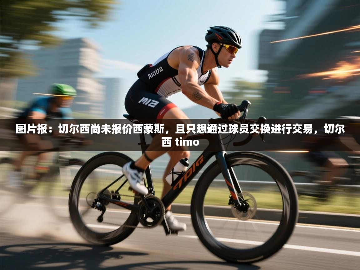 爱游戏体育娱乐罗马赞助商-图片报：切尔西尚未报价西蒙斯，且只想通过球员交换进行交易，切尔西 timo  第1张