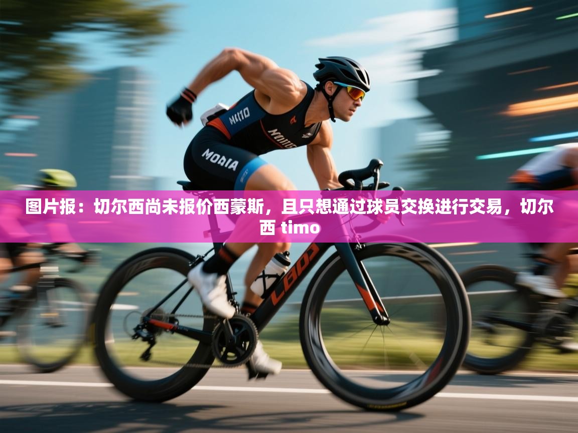 爱游戏体育娱乐罗马赞助商-图片报：切尔西尚未报价西蒙斯，且只想通过球员交换进行交易，切尔西 timo  第2张