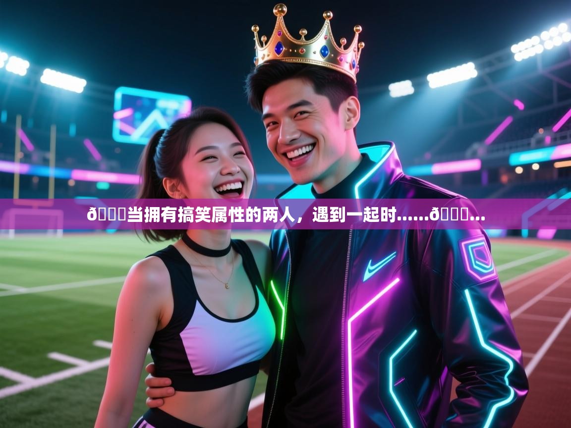 爱游戏体育娱乐马竞赞助商-😁当拥有搞笑属性的两人,遇到一起时......👑... 第3张