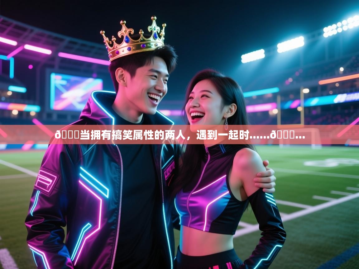 爱游戏体育娱乐马竞赞助商-😁当拥有搞笑属性的两人,遇到一起时......👑... 第4张