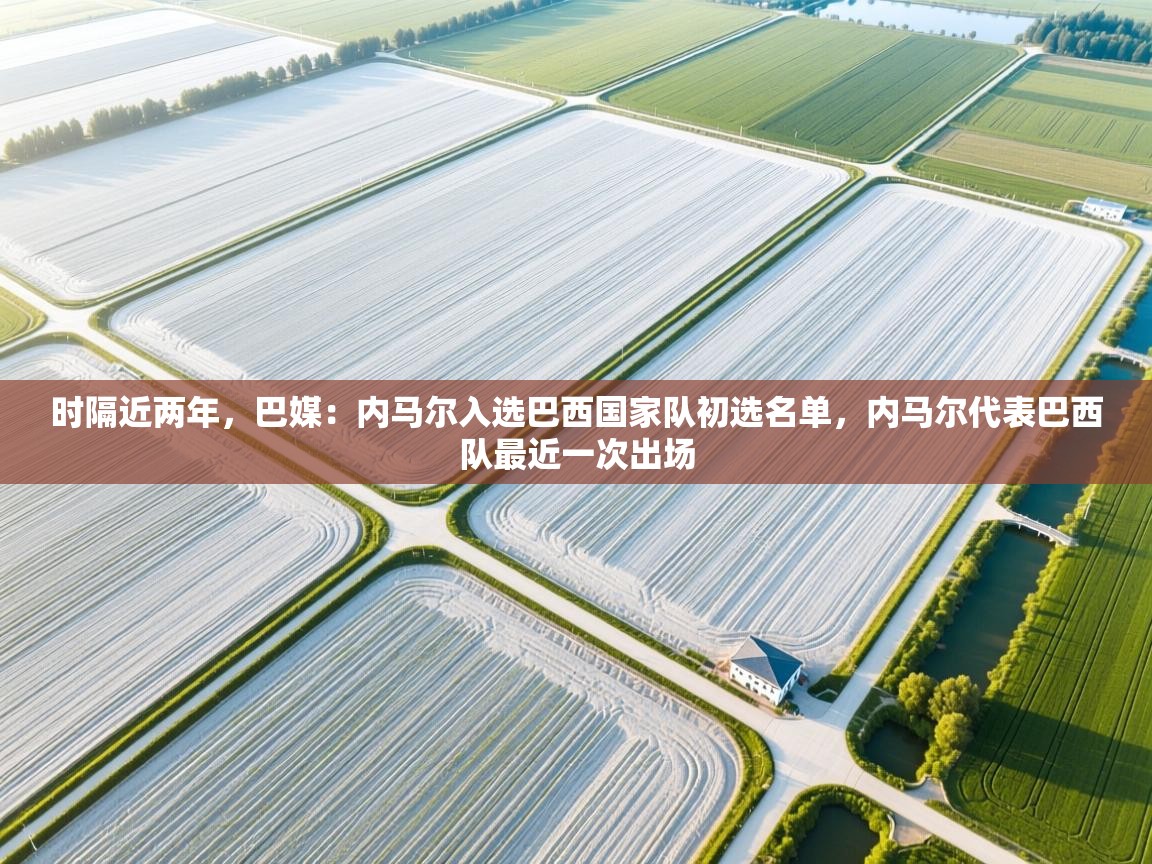 爱游戏体育app-时隔近两年，巴媒：内马尔入选巴西国家队初选名单，内马尔代表巴西队最近一次出场  第4张