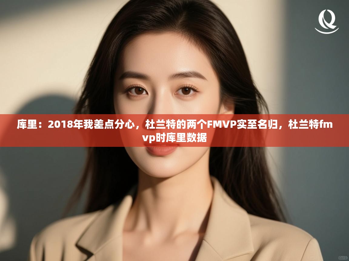 爱游戏体育娱乐-库里：2018年我差点分心，杜兰特的两个FMVP实至名归，杜兰特fmvp时库里数据  第2张