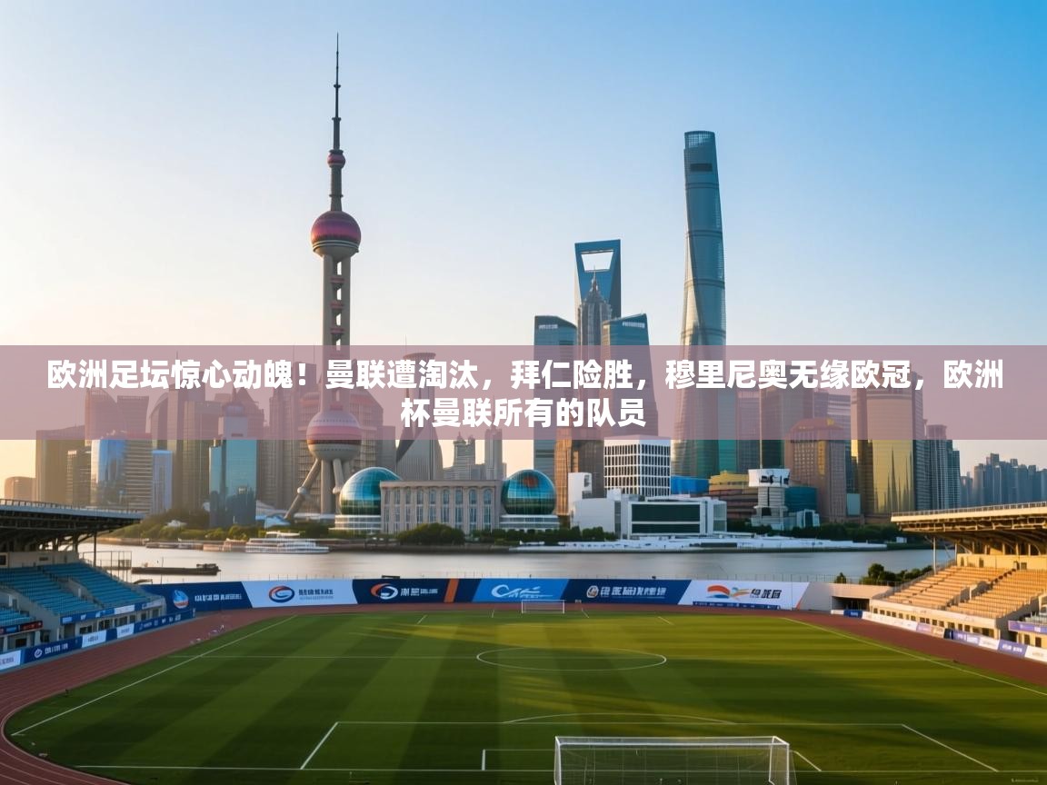 爱游戏体育官网app-欧洲足坛惊心动魄！曼联遭淘汰，拜仁险胜，穆里尼奥无缘欧冠，欧洲杯曼联所有的队员  第1张