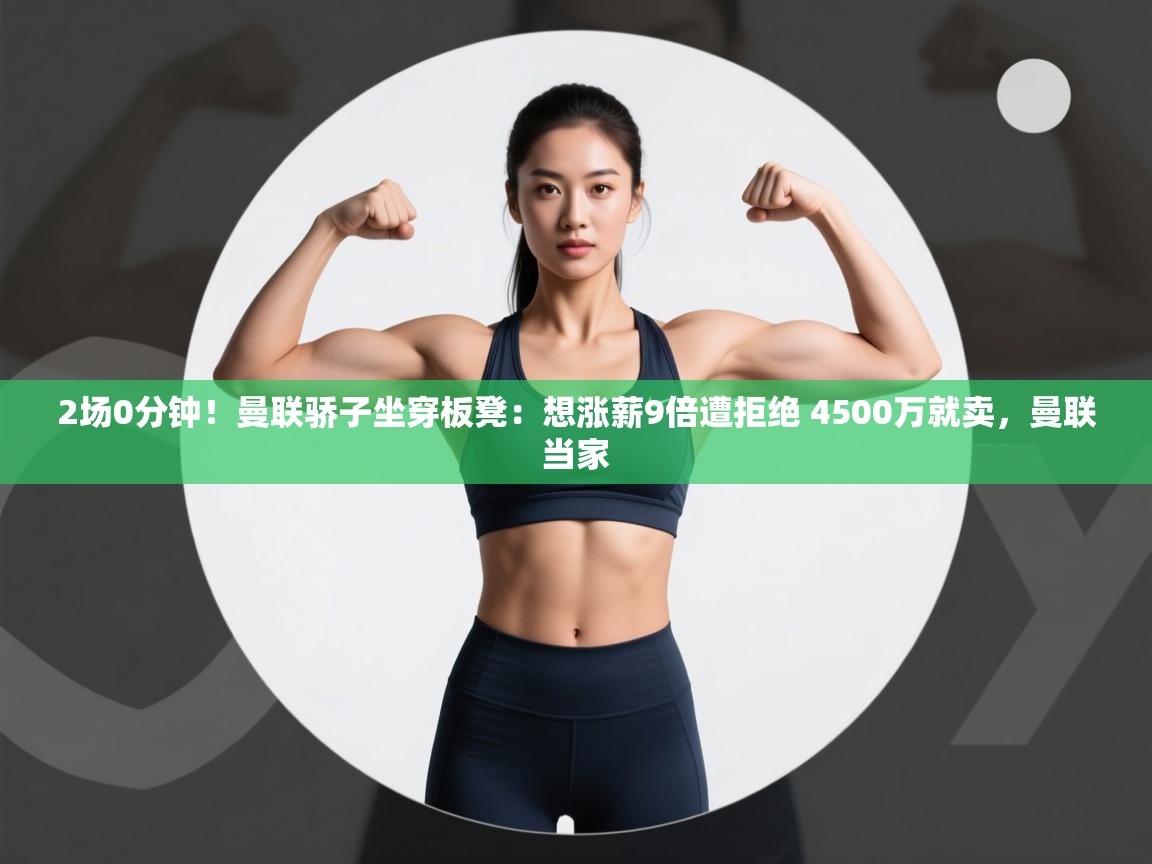 爱游戏真人体育娱乐-2场0分钟！曼联骄子坐穿板凳：想涨薪9倍遭拒绝 4500万就卖，曼联当家  第1张