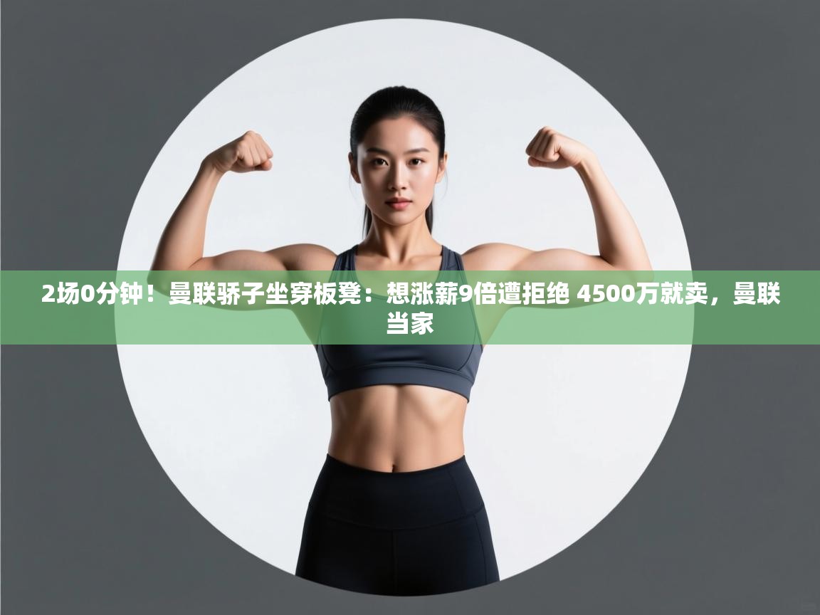 爱游戏真人体育娱乐-2场0分钟！曼联骄子坐穿板凳：想涨薪9倍遭拒绝 4500万就卖，曼联当家  第3张