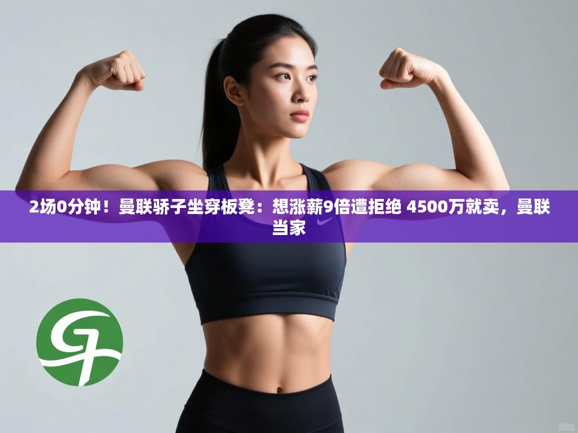 爱游戏真人体育娱乐-2场0分钟！曼联骄子坐穿板凳：想涨薪9倍遭拒绝 4500万就卖，曼联当家  第4张