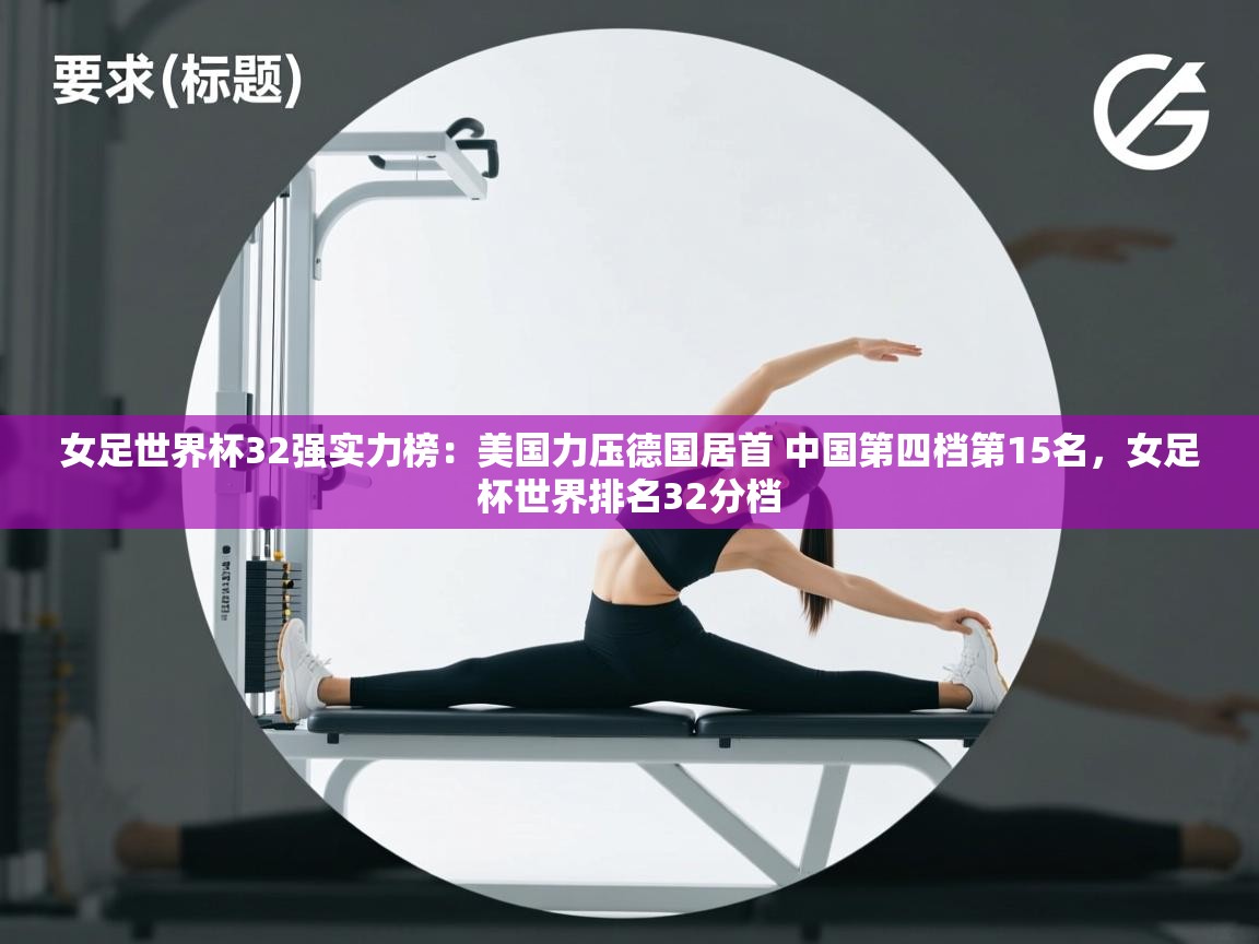 爱游戏娱乐网址-女足世界杯32强实力榜:美国力压德国居首 中国第四档第15名,女足杯世界排名32分档 第1张