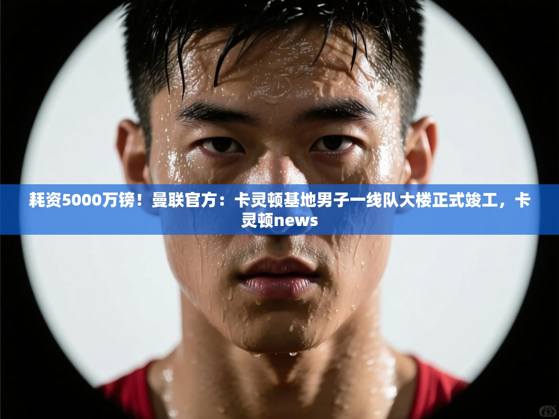 爱游戏体育娱乐赞助罗马-耗资5000万镑！曼联官方：卡灵顿基地男子一线队大楼正式竣工，卡灵顿news  第1张