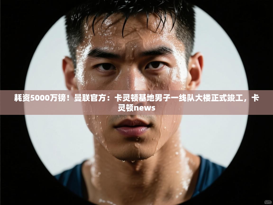 爱游戏体育娱乐赞助罗马-耗资5000万镑！曼联官方：卡灵顿基地男子一线队大楼正式竣工，卡灵顿news  第3张