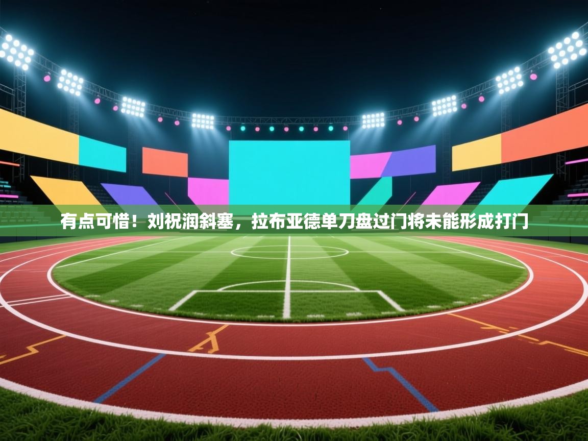 爱游戏体育app-有点可惜!刘祝润斜塞,拉布亚德单刀盘过门将未能形成打门 第1张