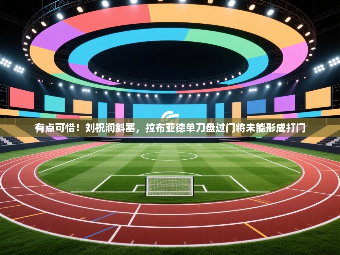 爱游戏体育app-有点可惜!刘祝润斜塞,拉布亚德单刀盘过门将未能形成打门 第4张