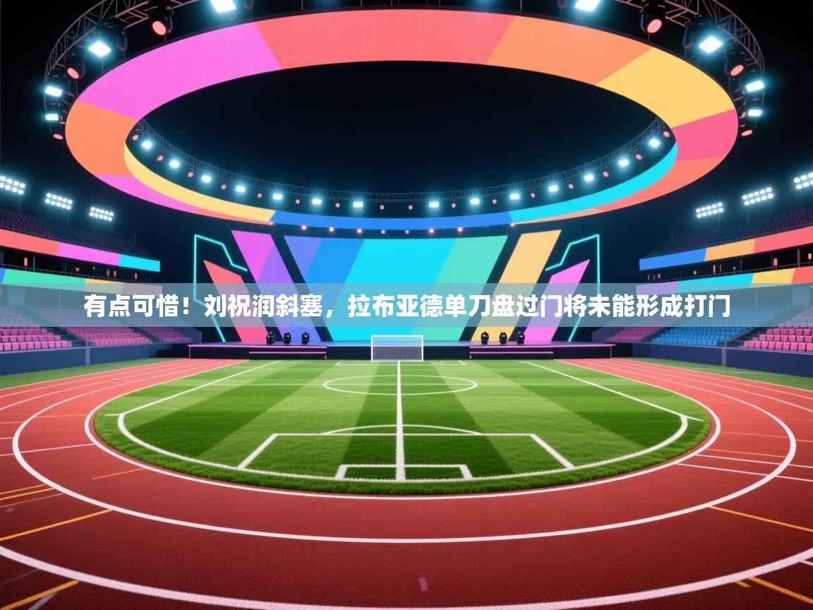 爱游戏体育app-有点可惜!刘祝润斜塞,拉布亚德单刀盘过门将未能形成打门 第3张