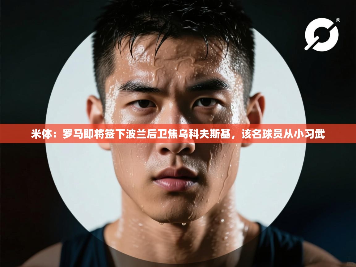 -米体：罗马即将签下波兰后卫焦乌科夫斯基，该名球员从小习武  第4张