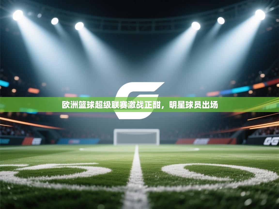 爱游戏影视-欧洲篮球超级联赛激战正酣,明星球员出场 第1张