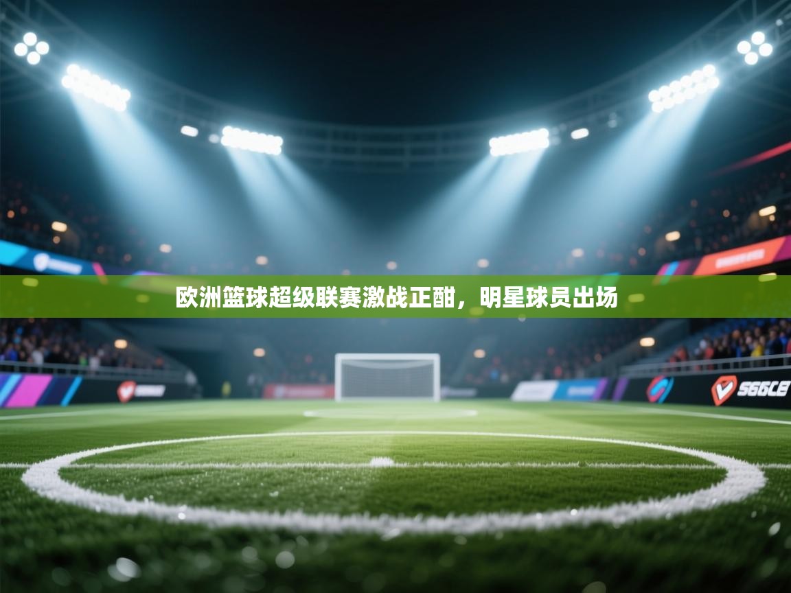 爱游戏影视-欧洲篮球超级联赛激战正酣,明星球员出场 第2张