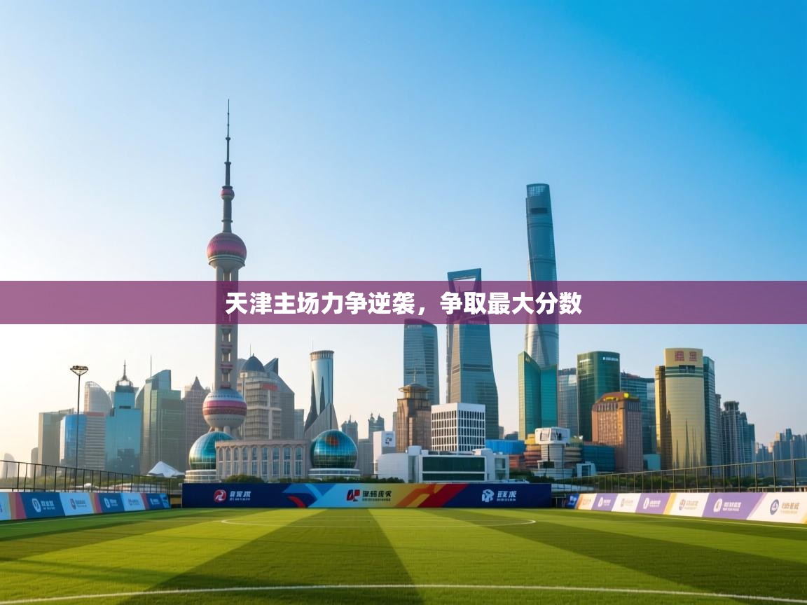 爱游戏娱乐app下载-天津主场力争逆袭,争取最大分数 第1张