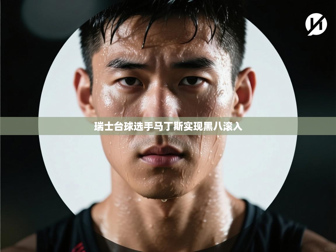 爱游戏体育-瑞士台球选手马丁斯实现黑八滚入  第2张