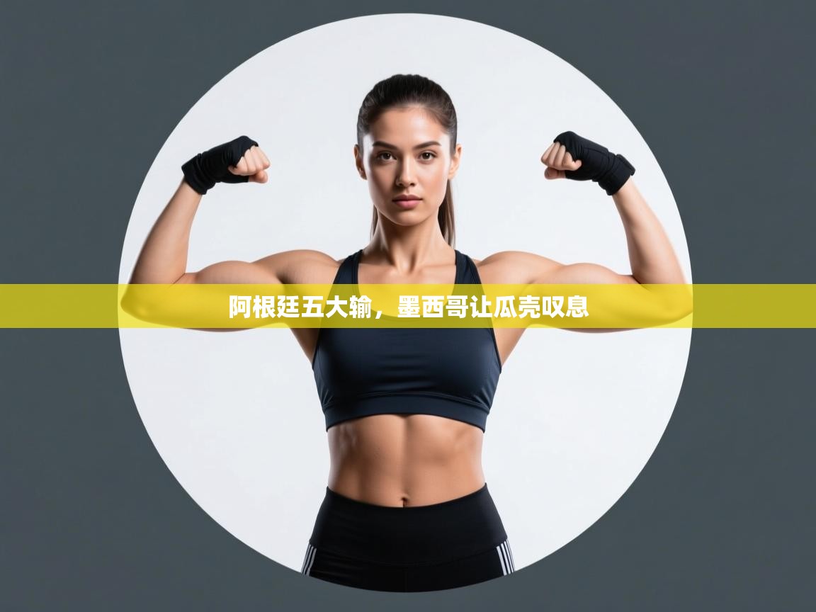 爱游戏 ayx 中国官方网站_ayx sports-阿根廷五大输，墨西哥让瓜壳叹息  第1张