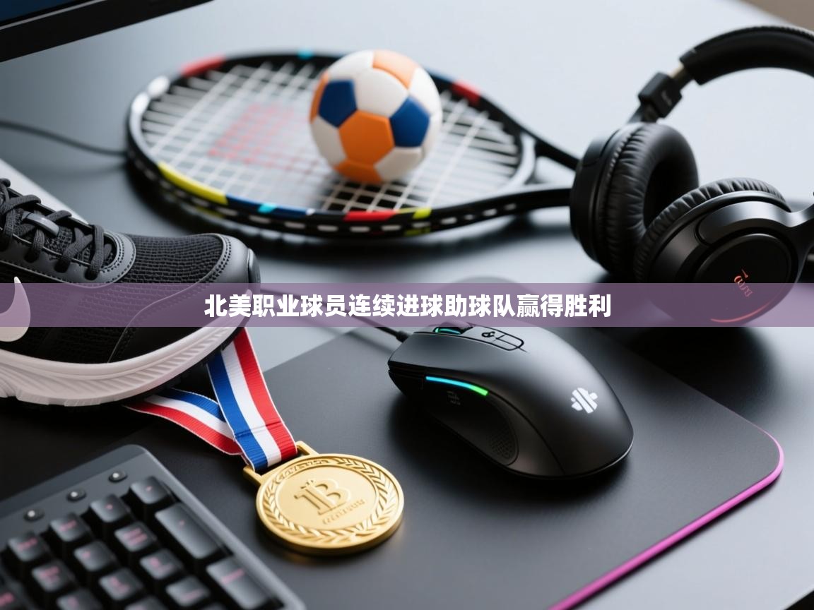 爱游戏体育娱乐-北美职业球员连续进球助球队赢得胜利  第4张